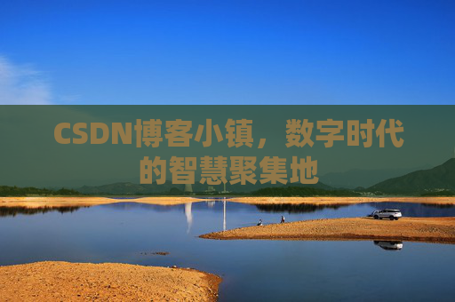 CSDN博客小镇，数字时代的智慧聚集地